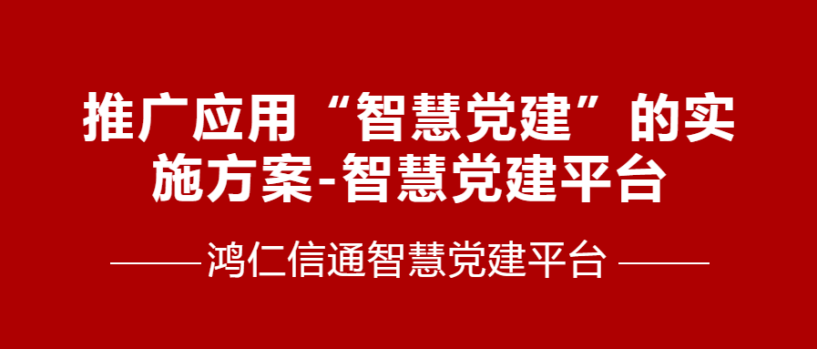 推广应用“智慧党建”的实施方案-智慧党建平台